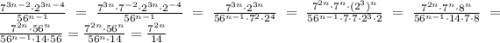 \frac{ 7^{3n - 2}\cdot2^{3n - 4} }{56^{n - 1} } = \frac{ 7^{3n}\cdot7^{-2}\cdot2^{3n}\cdot2^{ - 4} }{56^{n-1} } = \frac{ 7^{3n}\cdot2^{3n}}{56^{n-1}\cdot7^2 \cdot2^4} =\frac{ 7^{2n}\cdot7^n\cdot(2^3)^n}{56^{n-1}\cdot7\cdot7 \cdot2^3\cdot2} =\frac{ 7^{2n}\cdot7^n\cdot8^n}{56^{n-1}\cdot14\cdot7 \cdot8} =\frac{ 7^{2n}\cdot56^n}{56^{n-1}\cdot14\cdot56} =\frac{ 7^{2n}\cdot56^n}{56^{n}\cdot14} =\frac{ 7^{2n}}{14}