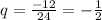 q = \frac{ - 12}{24} = - \frac{1}{2}