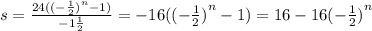 s = \frac{24( {( - \frac{1}{2} ) }^{n} - 1)}{ - 1 \frac{1}{2} } = -16({( - \frac{1}{2} ) }^{n} - 1)= 16 - 16 { (- \frac{1}{2} )}^{n}