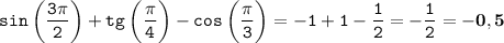 \displaystyle \tt sin \:\bigg(\frac{3\pi}{2}\bigg)+tg\:\bigg(\frac{\pi}{4}\bigg)-cos\:\bigg(\frac{\pi}{3}\bigg)=-1+1-\frac{1}{2}=-\frac{1}{2}=\bold{-0,5}