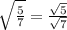 \sqrt{\frac{5}{7}} = \frac{\sqrt{5}}{\sqrt{7}}