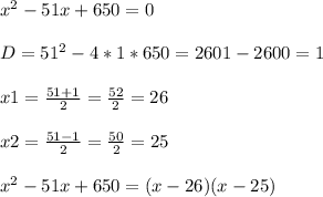 x^2-51x+650=0\\\\D=51^2-4*1*650=2601-2600=1\\\\x1=\frac{51+1}{2} =\frac{52}{2} =26\\\\x2=\frac{51-1}{2} =\frac{50}{2} =25\\\\x^2-51x+650=(x-26)(x-25)