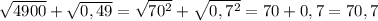 \sqrt{4900}+\sqrt{0,49}=\sqrt{70^{2} }+\sqrt{0,7^{2} }=70+0,7=70,7