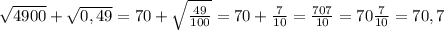 \sqrt{4900} + \sqrt{0,49} = 70 + \sqrt{ \frac{49}{100} } = 70 + \frac{7}{10} = \frac{707}{10} = 70 \frac{7}{10} = 70,7