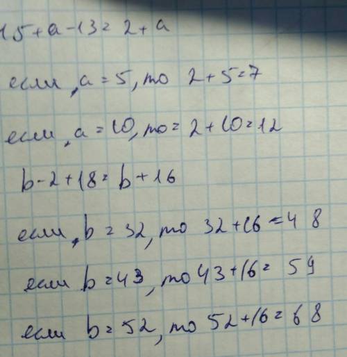 Найдите значение выражений 15+a-13 и b-2+18 при a=5; a=10; a=30; b=32; b=43; b=52.