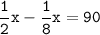 \tt\displaystyle\frac{1}{2}x-\frac{1}{8}x=90\\\\