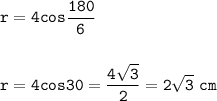 \tt r=4cos\displaystyle\tt\frac{180}{6}\\\\\\ r=4\displaystyle cos\tt 30=\frac{4\sqrt{3} }{2} =2\sqrt{3}~cm