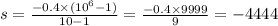 s = \frac{ - 0.4 \times ( {10}^{6} - 1)}{10 - 1} = \frac{ - 0.4 \times 9999}{9} = - 4444