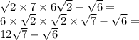 \sqrt{2 \times 7} \times 6 \sqrt{2} - \sqrt{6} = \\ 6 \times \sqrt{2} \times \sqrt{2} \times \sqrt{7} - \sqrt{6} = \\ 12 \sqrt{7} - \sqrt{6}