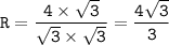 \displaystyle\tt R=\frac{4\times\sqrt{3} }{\sqrt{3}\times\sqrt{3} } =\frac{4\sqrt{3}}{3}