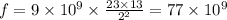 f = 9 \times {10 } {}^{9} \times \frac{23 \times 13}{ {2}^{2 } } = 77 \times 10 {}^{9}