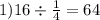 1)16 \div \frac{1}{4} = 64