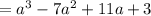 = a {}^{3} - 7a {}^{2} + 11a + 3