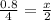 \frac{0.8}{4} = \frac{x}{2}