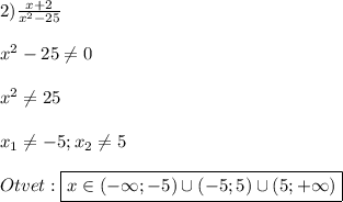 2)\frac{x+2}{x^{2}-25}\\\\x^{2}-25\neq 0\\\\x^{2} \neq 25\\\\x_{1}\neq-5;x_{2} \neq 5\\\\Otvet:\boxed {x\in(-\infty;-5)\cup(-5;5)\cup(5;+\infty)}