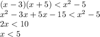 (x - 3)(x + 5) < {x}^{2} - 5 \\ {x}^{2} - 3x + 5x - 15 < {x}^{2} - 5 \\ 2x < 10 \\ x < 5