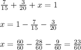 \frac{7}{15} +\frac{3}{20} +x=1\\\\x=1-\frac{7}{15} -\frac{3}{20} \\\\x=\frac{60}{60} -\frac{28}{60} -\frac{9}{60} =\frac{23}{60}