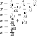 x + \frac{4}{21} - \frac{4}{15} = \frac{16}{35 } \\ x + \frac{20 - 18}{105} = \frac{16}{35} \\ x - \frac{8}{105} = \frac{16}{35} \\ x = \frac{16}{35} + \frac{8}{105} \\ x = \frac{56}{105} \\ x = \frac{8}{15}