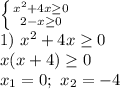 \left \{ {{x^2+4x\geq 0} \atop {2-x\geq 0}} \right. \\1)\ x^2+4x\geq 0\\x(x+4)\geq 0\\x_1=0;\ x_2=-4