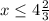 x\leq 4\frac{2}{3}