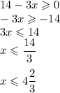 14 -3x \geqslant 0\\-3x \geqslant -14\\3x \leqslant 14\\x \leqslant \dfrac{14}{3}\\\\x \leqslant 4\dfrac{2}{3}