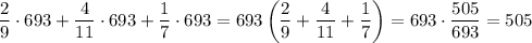 \dfrac{2}{9}\cdot 693 +\dfrac{4}{11} \cdot 693+\dfrac{1}{7}\cdot 693=693\left(\dfrac{2}{9}+\dfrac{4}{11}+\dfrac{1}{7}\right)=693 \cdot \dfrac{505}{693}=505