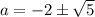 a=-2\pm\sqrt{5}