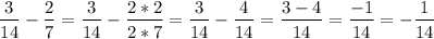 $\[\frac{3}{{14}} -\frac{2}{7} =\frac{3}{{14}}-\frac{{2*2}}{{2*7}}=\frac{3}{{14}}-\frac{4}{{14}}=\frac{{3-4}}{{14}}=\frac{{- 1}}{{14}}=- \frac{1}{{14}}\]