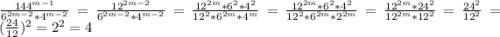 \frac{144^{m-1}}{6^{2m-2}*4^{m-2} } =\frac{12^{2m-2} }{6^{2m-2}*4^{m-2}} = \frac{12^{2m} *6^{2}*4^{2}}{12^{2} *6^{2m}*4^{m}}= \frac{12^{2m} *6^{2}*4^{2}}{12^{2} *6^{2m}*2^{2m}} = \frac{12^{2m} *24^{2}}{12^{2m}*12^{2}} = \frac{24^{2} }{12^{2}}= (\frac{24}{12}) ^{2} = 2^{2}= 4