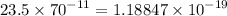 23.5 \times {70}^{ - 11} = 1.18847 \times {10}^{ - 19}