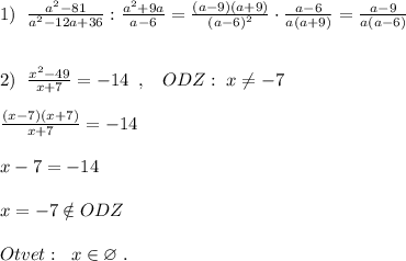 1)\; \; \frac{a^2-81}{a^2-12a+36}:\frac{a^2+9a}{a-6}=\frac{(a-9)(a+9)}{(a-6)^2}\cdot \frac{a-6}{a(a+9)}=\frac{a-9}{a(a-6)}\\\\\\2)\; \; \frac{x^2-49}{x+7}=-14\; \; ,\; \; \; ODZ:\; x\ne -7\\\\\frac{(x-7)(x+7)}{x+7}=-14\\\\x-7=-14\\\\x=-7\notin ODZ\\\\Otvet:\; \; x\in \varnothing \; .