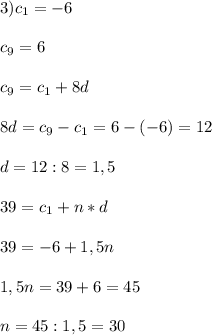 3)c_{1}=-6\\\\c_{9}=6\\\\c_{9}=c_{1}+8d\\\\8d=c_{9}-c_{1}=6-(-6)=12\\\\d=12:8=1,5\\\\39=c_{1}+n*d \\\\39=-6+1,5n\\\\1,5n=39+6=45\\\\n=45:1,5=30