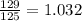 \frac{129}{125} = 1.032