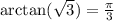 \arctan( \sqrt{3} ) = \frac{\pi}{3}