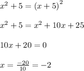 {x}^{2} + 5 = {(x + 5)}^{2} \\ \\ {x}^{2} + 5 = {x}^{2} + 10x + 25 \\ \\ 10x + 20 = 0 \\ \\ x = \frac{ - 20}{10} = - 2 \\ \\