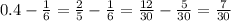 0.4 - \frac{1}{6} = \frac{2}{5} - \frac{1}{ 6} = \frac{12}{30} - \frac{5}{30} = \frac{7}{30}