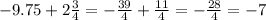 - 9.75 + 2 \frac{3}{4 } = - \frac{39}{4} + \frac{11}{4} = - \frac{28}{4} = - 7