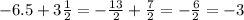 - 6.5 + 3 \frac{1}{2} = - \frac{13}{2} + \frac{7}{2} = - \frac{6}{2} = - 3