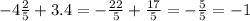 - 4 \frac{2}{5} + 3.4 = - \frac{22}{5} + \frac{17}{5} = - \frac{5}{5} = - 1