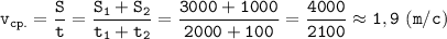 \displaystyle \tt v_{cp.}=\frac{S}{t}=\frac{S_{1}+S_{2}}{t_{1}+t_{2}}=\frac{3000+1000}{2000+100}=\frac{4000}{2100}\approx1,9 \ (m/c)