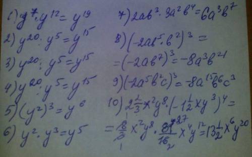 1) y⁷ · y¹² 2) y²⁰ : y⁵ 3)y²⁰ : y⁵ 4)y²⁰ ·x⁵ 5) (y²)³ 6) y²·y³ 7) 2ab³ ·3a²b⁴ 8) ( -2ab⁵ · b²)³ 9) (