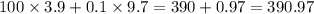 100 \times 3.9 + 0.1 \times 9.7 = 390 + 0.97 = 390.97