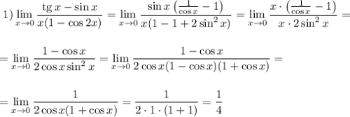 \displaystyle~1)\lim_{x \to 0}\frac{{\rm tg}\, x-\sin x}{x(1-\cos 2x)}=\lim_{x \to 0}\frac{\sin x\left(\frac{1}{\cos x}-1\right)}{x(1-1+2\sin^2x)}=\lim_{x \to 0}\frac{x\cdot \left(\frac{1}{\cos x}-1\right)}{x\cdot 2\sin^2x}=\\ \\ \\ =\lim_{x \to 0}\frac{1-\cos x}{2\cos x\sin^2x}=\lim_{x \to 0}\frac{1-\cos x}{2\cos x(1-\cos x)(1+\cos x)}=\\ \\ \\ =\lim_{x \to 0}\frac{1}{2\cos x(1+\cos x)}=\dfrac{1}{2\cdot 1\cdot (1+1)}=\dfrac{1}{4}