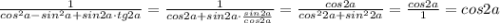 \frac{1}{cos^2a-sin^2a+sin2a\cdot tg2a}=\frac{1}{cos2a+sin2a\cdot \frac{sin2a}{cos2a}}=\frac{cos2a}{cos^22a+sin^22a}=\frac{cos2a}{1}=cos2a