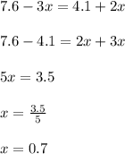 7.6 - 3x = 4.1 + 2x \\ \\ 7.6 - 4.1 = 2x + 3x \\ \\ 5x = 3.5 \\ \\ x = \frac{3.5}{5} \\ \\ x = 0.7 \\ \\