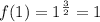 f(1)=1^{\frac{3}{2}}=1