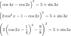 \Big(\cos 4x-\cos 2x\Big)^2=5+\sin 3x\\ \\ \Big(2\cos^2x-1-\cos 2x\Big)^2=5+\sin 3x\\ \\ \left(2\left(\cos 2x-\dfrac{1}{4}\right)^2-\dfrac{9}{8}\right)^2=5+\sin 3x