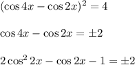 (\cos 4x-\cos 2x)^2=4\\ \\ \cos 4x-\cos 2x=\pm 2\\ \\ 2\cos^22x-\cos 2x-1=\pm2