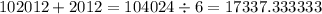 102012 + 2012 = 104024 \div 6 = 17337.333333