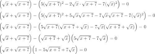 \Big(\sqrt{x}+\sqrt{x+7}\Big)-\Big(5(\sqrt{x+7})^2-2\sqrt{x}\cdot\sqrt{x+7}-7(\sqrt{x})^2\Big)=0\\ \\ \Big(\sqrt{x}+\sqrt{x+7}\Big)-\Big(5(\sqrt{x+7})^2+5\sqrt{x}\sqrt{x+7}-7\sqrt{x}\sqrt{x+7}-7(\sqrt{x})^2\Big)=0\\ \\ \Big(\sqrt{x}+\sqrt{x+7}\Big)-\Big(5\sqrt{x+7}(\sqrt{x+7}+\sqrt{x})-7\sqrt{x}(\sqrt{x+7}+\sqrt{x})\Big)=0\\ \\\Big(\sqrt{x}+\sqrt{x+7}\Big)-\Big(\sqrt{x+7}+\sqrt{x}\Big)\Big(5\sqrt{x+7}-7\sqrt{x}\Big)=0\\ \\ \Big(\sqrt{x}+\sqrt{x+7}\Big)\Big(1-5\sqrt{x+7}+7\sqrt{x}\Big)=0